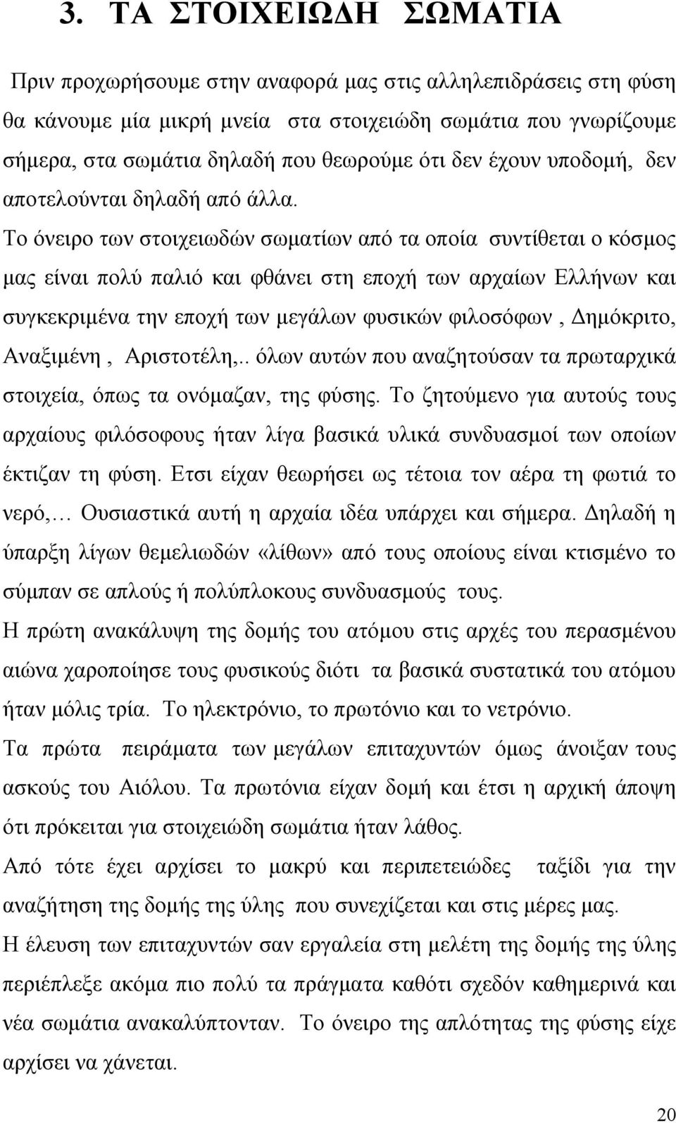 Το όνειρο των στοιχειωδών σωματίων από τα οποία συντίθεται ο κόσμος μας είναι πολύ παλιό και φθάνει στη εποχή των αρχαίων Ελλήνων και συγκεκριμένα την εποχή των μεγάλων φυσικών φιλοσόφων, Δημόκριτο,