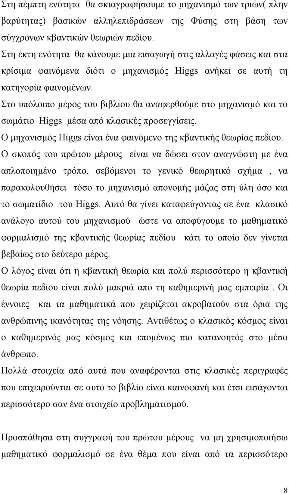 Στο υπόλοιπο μέρος του βιβλίου θα αναφερθούμε στο μηχανισμό και το σωμάτιο Higgs μέσα από κλασικές προσεγγίσεις. Ο μηχανισμός Higgs είναι ένα φαινόμενο της κβαντικής θεωρίας πεδίου.