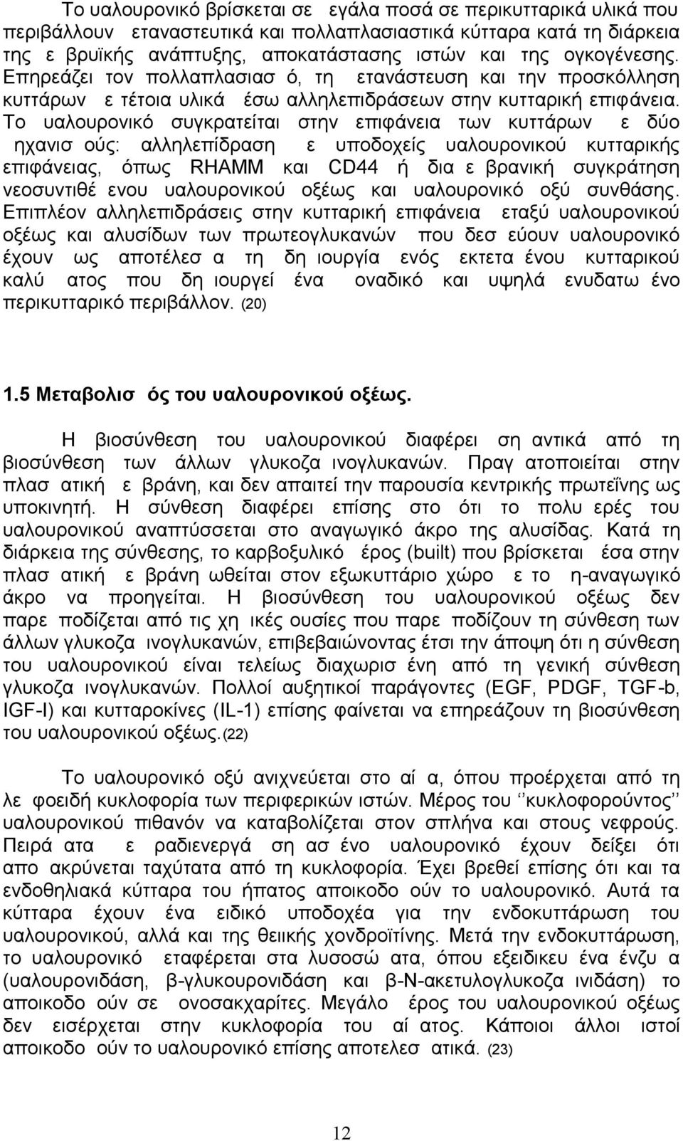 Το υαλουρονικό συγκρατείται στην επιφάνεια των κυττάρων με δύο μηχανισμούς: αλληλεπίδραση με υποδοχείς υαλουρονικού κυτταρικής επιφάνειας, όπως RHAMM και CD44 ή διαμεμβρανική συγκράτηση