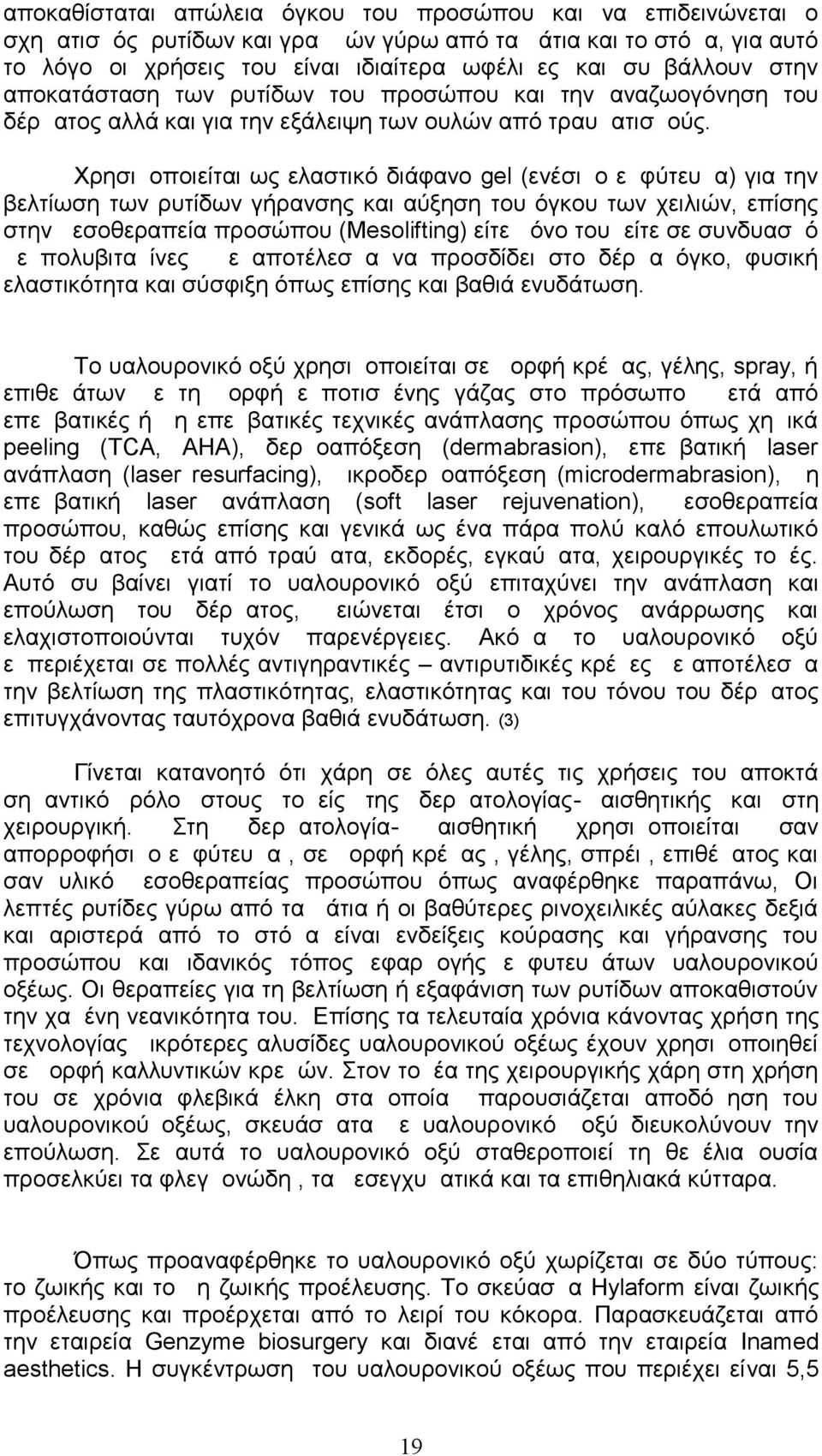 Χρησιμοποιείται ως ελαστικό διάφανο gel (ενέσιμο εμφύτευμα) για την βελτίωση των ρυτίδων γήρανσης και αύξηση του όγκου των χειλιών, επίσης στην μεσοθεραπεία προσώπου (Mesolifting) είτε μόνο του είτε