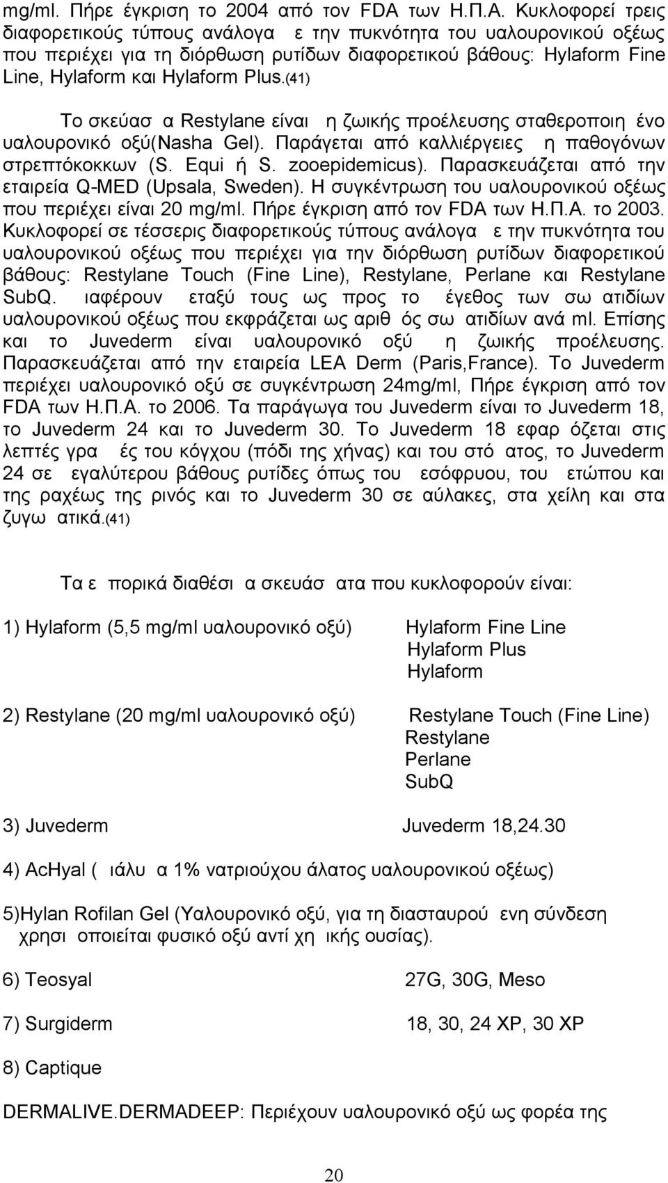 (41) Το σκεύασμα Restylane είναι μη ζωικής προέλευσης σταθεροποιημένο υαλουρονικό οξύ(nasha Gel). Παράγεται από καλλιέργειες μη παθογόνων στρεπτόκοκκων ( S. Equi ή S. zooepidemicus).