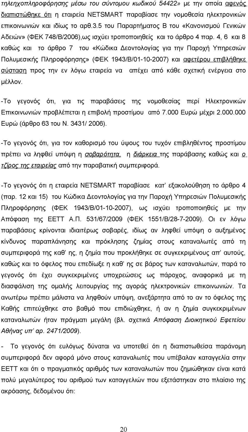 4, 6 και 8 καθώς και το άρθρο 7 του «Κώδικα Δεοντολογίας για την Παροχή Υπηρεσιών Πολυμεσικής Πληροφόρησης» (ΦΕΚ 1943/Β/01-10-2007) και αφετέρου επιβλήθηκε σύσταση προς την εν λόγω εταιρεία να απέχει