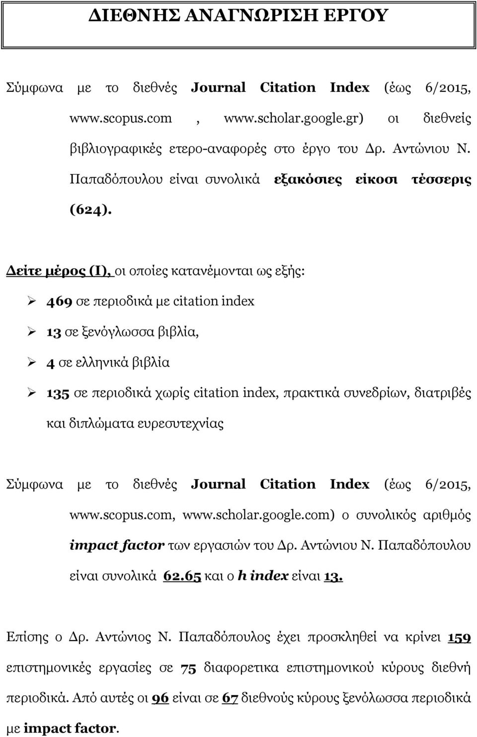 Δείτε μέρος (I), οι οποίες κατανέμονται ως εξής: 469 σε περιοδικά με citation index 13 σε ξενόγλωσσα βιβλία, 4 σε ελληνικά βιβλία 135 σε περιοδικά χωρίς citation index, πρακτικά συνεδρίων, διατριβές