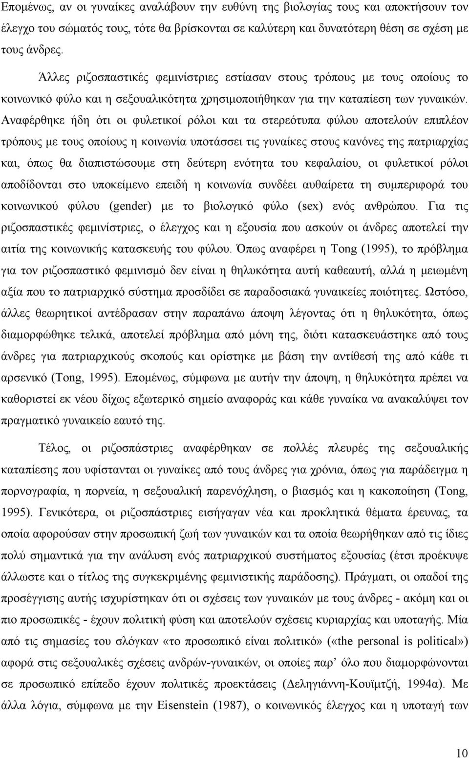 Αναφέρθηκε ήδη ότι οι φυλετικοί ρόλοι και τα στερεότυπα φύλου αποτελούν επιπλέον τρόπους µε τους οποίους η κοινωνία υποτάσσει τις γυναίκες στους κανόνες της πατριαρχίας και, όπως θα διαπιστώσουµε στη