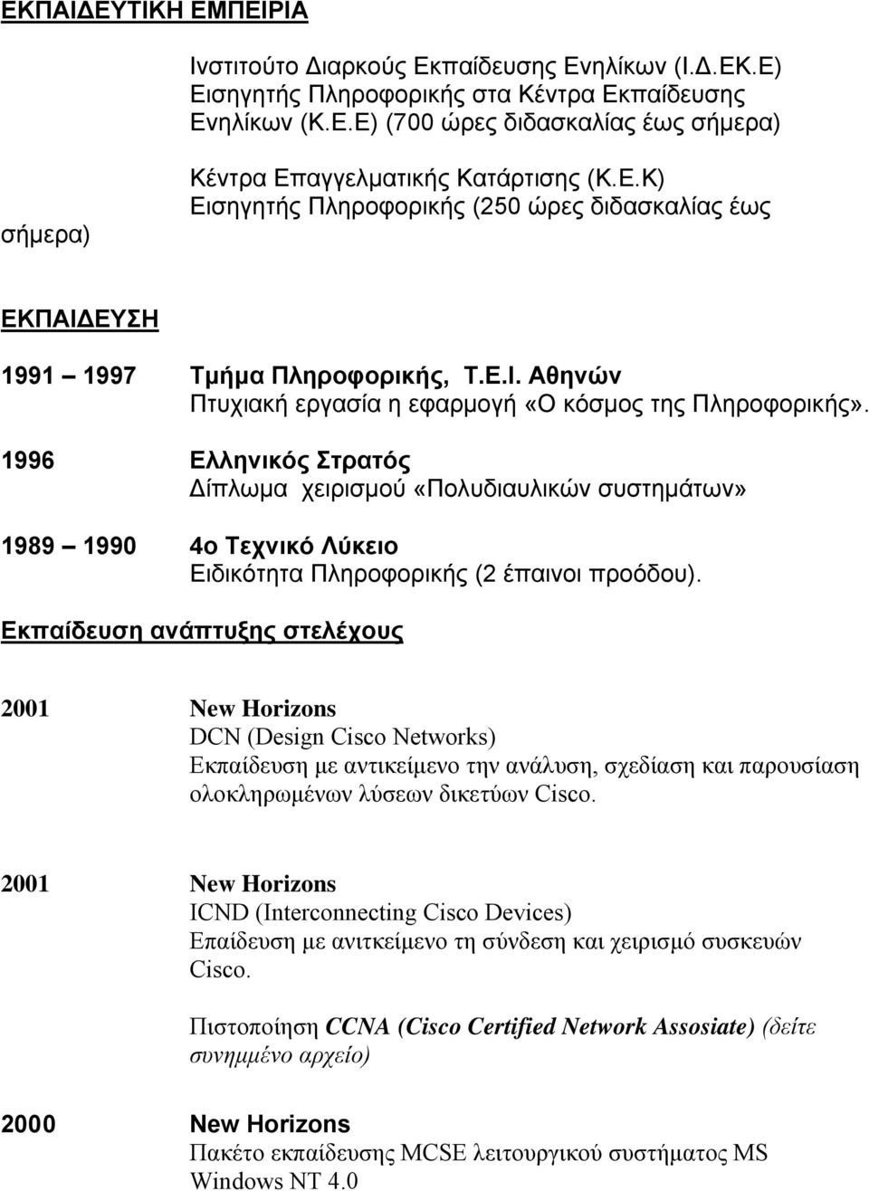 1996 Ελληνικός Στρατός Δίπλωμα χειρισμού «Πολυδιαυλικών συστημάτων» 1989 1990 4ο Τεχνικό Λύκειο Ειδικότητα Πληροφορικής (2 έπαινοι προόδου).