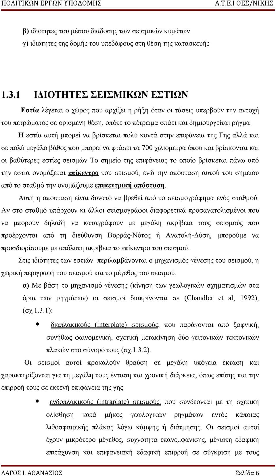 Η εστία αυτή μπορεί να βρίσκεται πολύ κοντά στην επιφάνεια της Γης αλλά και σε πολύ μεγάλο βάθος που μπορεί να φτάσει τα 700 χιλιόμετρα όπου και βρίσκονται και οι βαθύτερες εστίες σεισμών Το σημείο