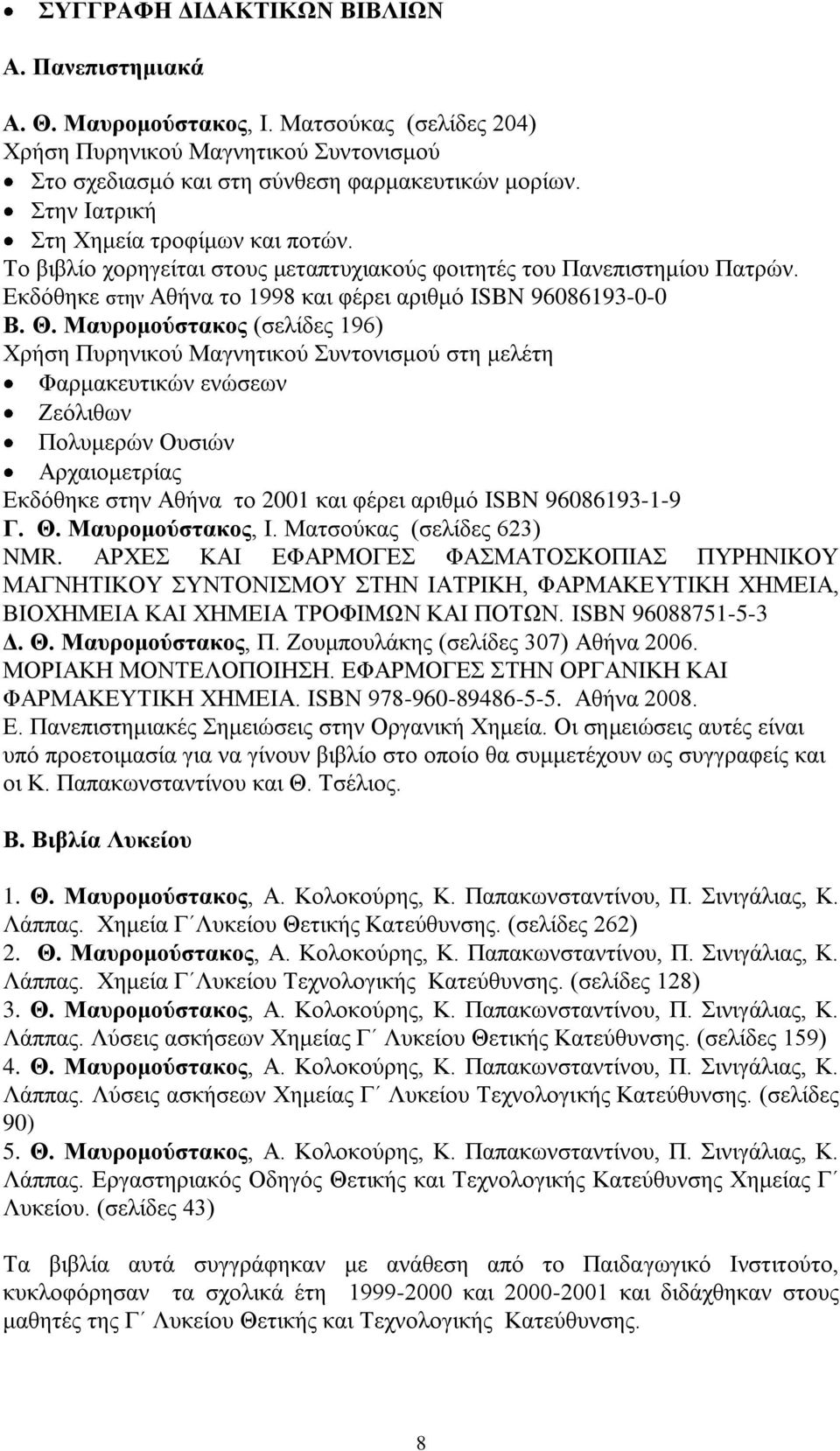 Μαυρομούστακος (σελίδες 196) Χρήση Πυρηνικού Μαγνητικού Συντονισμού στη μελέτη Φαρμακευτικών ενώσεων Ζεόλιθων Πολυμερών Ουσιών Αρχαιομετρίας Εκδόθηκε στην Αθήνα το 2001 και φέρει αριθμό ISBN