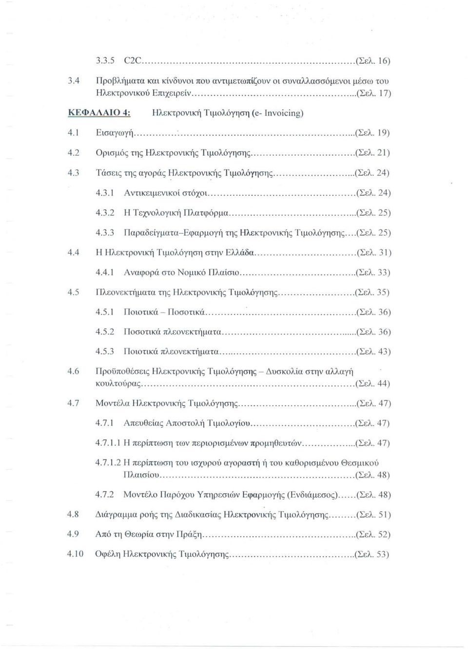 ....... (Σελ. 24) 4.3.2 Η Τεχνολογική Πλατφόρμα...... (Σελ. 25) 4.3.3 Παραδείγματα-Εφαρμογή της Ηλεκτρονικής Τιμολόγησης... (Σελ. 25) 4.4 Η Ηλεκτρονική Τιμολόγηση στην Ελλάδα........(Σελ. 31) 4.4.1 Αναφορά στο Νομικό Πλαίσιο.