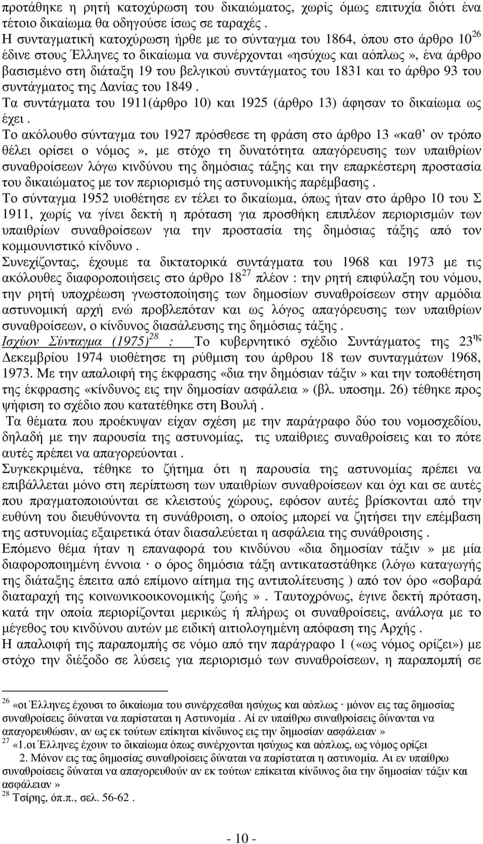 συντάγµατος του 1831 και το άρθρο 93 του συντάγµατος της ανίας του 1849. Τα συντάγµατα του 1911(άρθρο 10) και 1925 (άρθρο 13) άφησαν το δικαίωµα ως έχει.