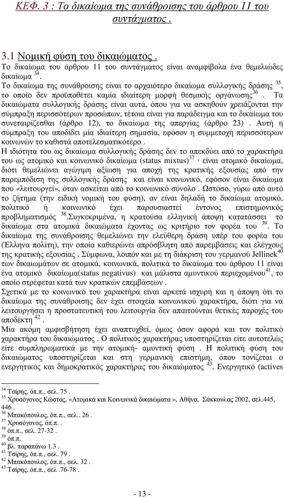 Τα δικαιώµατα συλλογικής δράσης είναι αυτά, όπου για να ασκηθούν χρειάζονται την σύµπραξη περισσότερων προσώπων, τέτοια είναι για παράδειγµα και το δικαίωµα του συνεταιρίζεσθαι (άρθρο 12), το