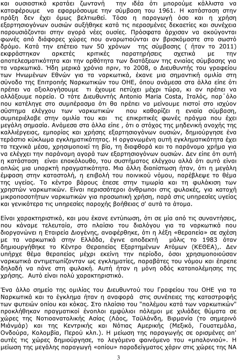 Πρόσφατα άρχισαν να ακούγονται φωνές από διάφορες χώρες που αναρωτιούνται αν βρισκόμαστε στο σωστό δρόμο.