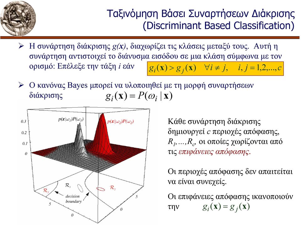 .., c Ο κανόνας Bayes µπορεί να υλοποιηθεί µε τη µορφή συναρτήσεων διάκρισης g( x = P( ω x Κάθε συνάρτηση διάκρισης δηµιουργεί c περιοχές