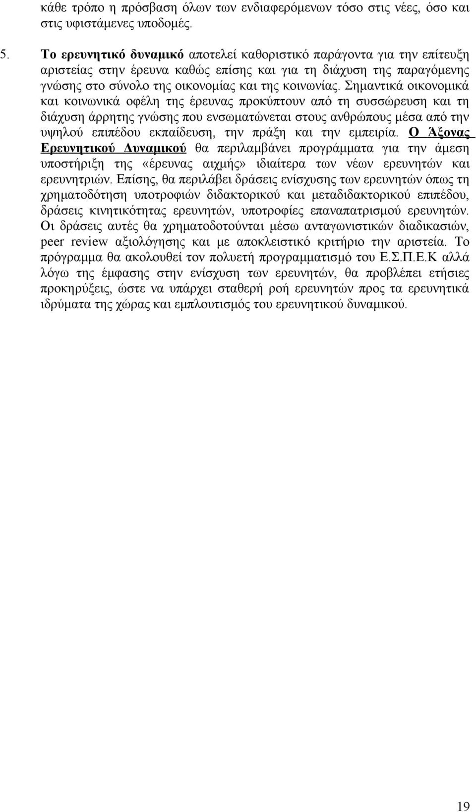 Σημαντικά οικονομικά και κοινωνικά οφέλη της έρευνας προκύπτουν από τη συσσώρευση και τη διάχυση άρρητης γνώσης που ενσωματώνεται στους ανθρώπους μέσα από την υψηλού επιπέδου εκπαίδευση, την πράξη