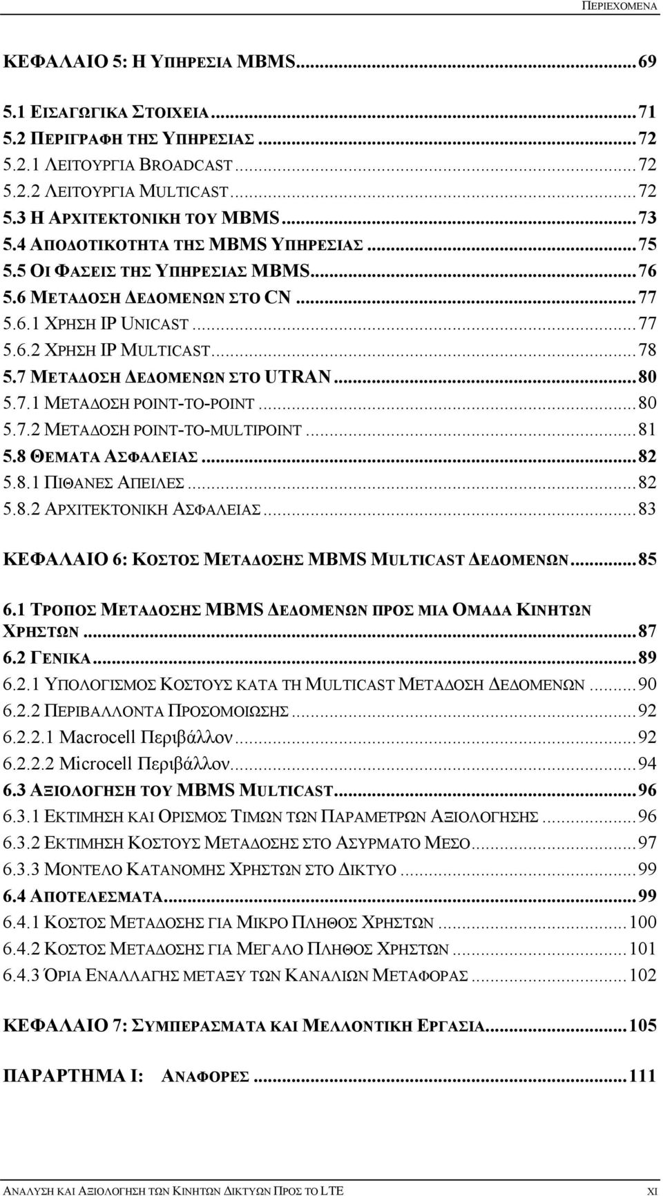 7 ΜΕΤΑΔΟΣΗ ΔΕΔΟΜΕΝΩΝ ΣΤΟ UTRAN... 80 5.7.1 ΜΕΤΑΔΟΣΗ POINT-TO-POINT... 80 5.7.2 ΜΕΤΑΔΟΣΗ POINT-TO-MULTIPOINT... 81 5.8 ΘΕΜΑΤΑ ΑΣΦΑΛΕΙΑΣ... 82 5.8.1 ΠΙΘΑΝΕΣ ΑΠΕΙΛΕΣ... 82 5.8.2 ΑΡΧΙΤΕΚΤΟΝΙΚΗ ΑΣΦΑΛΕΙΑΣ.