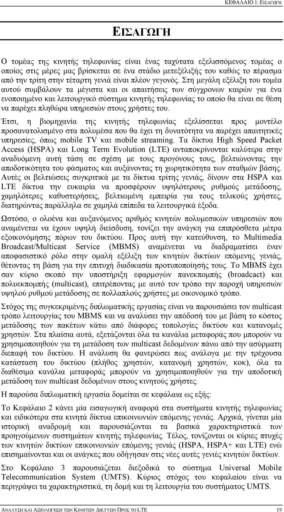 Στη μεγάλη εξέλιξη του τομέα αυτού συμβάλουν τα μέγιστα και οι απαιτήσεις των σύγχρονων καιρών για ένα ενοποιημένο και λειτουργικό σύστημα κινητής τηλεφωνίας το οποίο θα είναι σε θέση να παρέχει