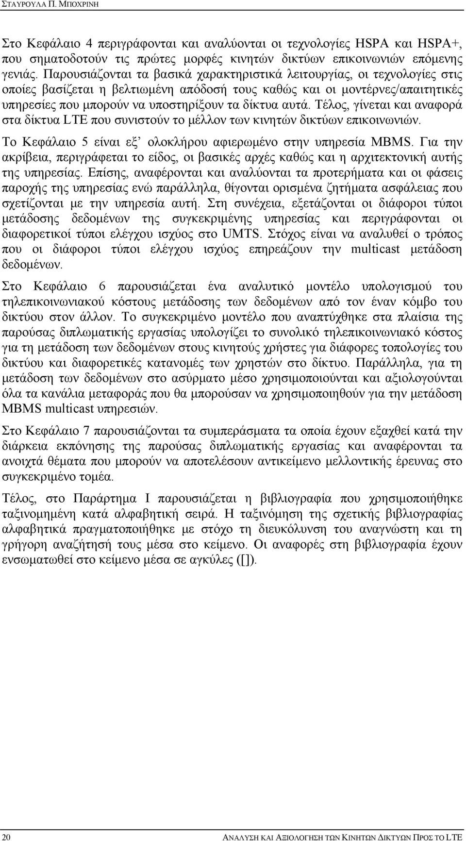 αυτά. Τέλος, γίνεται και αναφορά στα δίκτυα LTE που συνιστούν το μέλλον των κινητών δικτύων επικοινωνιών. Το Κεφάλαιο 5 είναι εξ ολοκλήρου αφιερωμένο στην υπηρεσία MBMS.