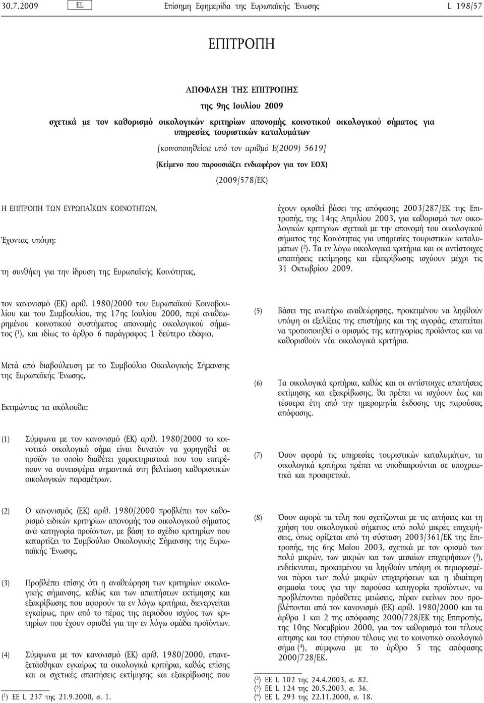 τη συνθήκη για την ίδρυση της Ευρωπαϊκής Κοινότητας, έχουν ορισθεί βάσει της απόφασης 2003/287/ΕΚ της Επιτροπής, της 14ης Απριλίου 2003, για καθορισμό των οικολογικών κριτηρίων σχετικά με την απονομή