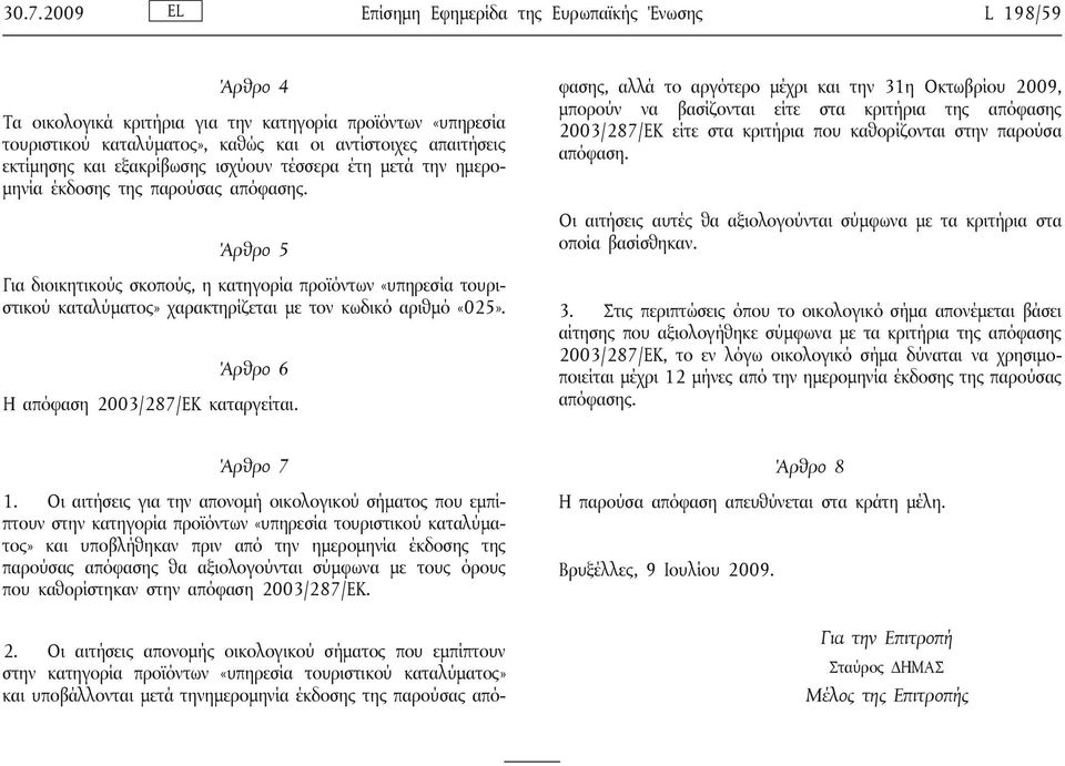 Άρθρο 5 Για διοικητικούς σκοπούς, η κατηγορία προϊόντων «υπηρεσία τουριστικού καταλύματος» χαρακτηρίζεται με τον κωδικό αριθμό «025». Άρθρο 6 Η απόφαση 2003/287/ΕΚ καταργείται.