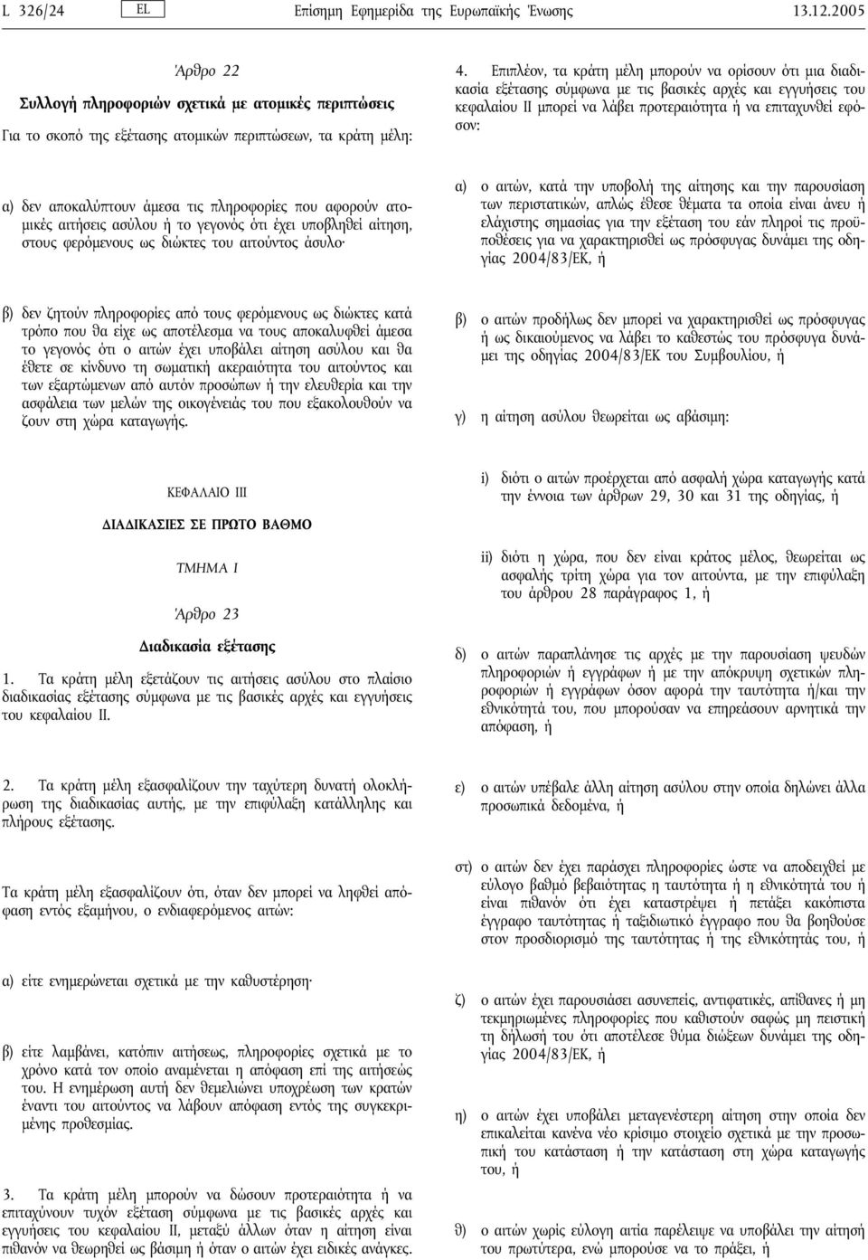 αποκαλύπτουν άμεσα τις πληροφορίες που αφορούν ατομικές αιτήσεις ασύλου ή το γεγονός ότι έχει υποβληθεί αίτηση, στους φερόμενους ως διώκτες του αιτούντος άσυλο α) ο αιτών, κατά την υποβολή της