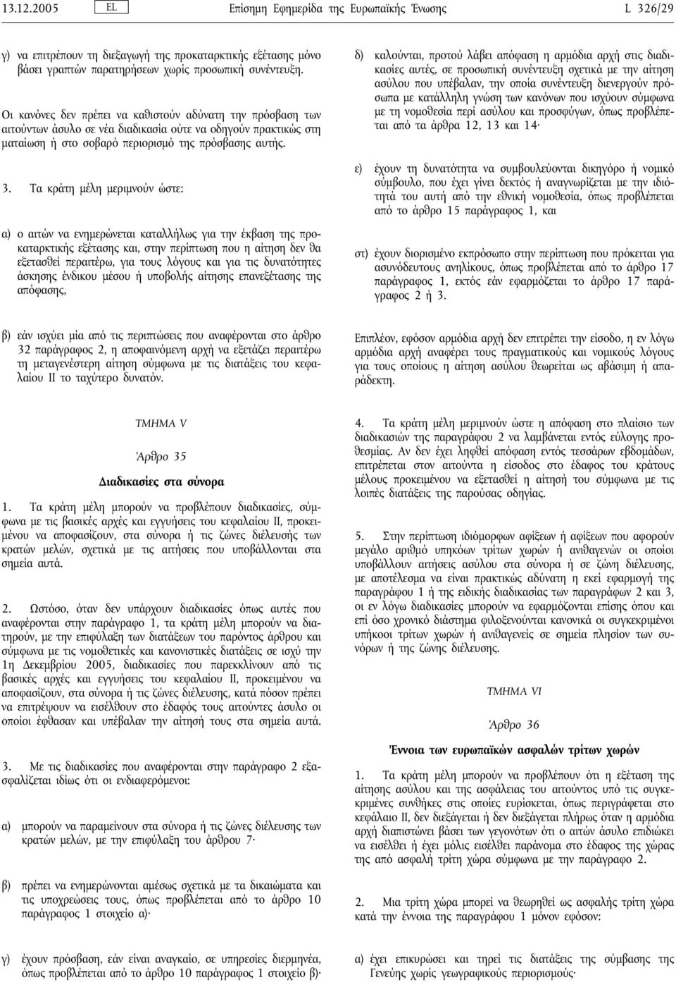 Τα κράτη μέλη μεριμνούν ώστε: α) ο αιτών να ενημερώνεται καταλλήλως για την έκβαση της προκαταρκτικής εξέτασης και, στην περίπτωση που η αίτηση δεν θα εξετασθεί περαιτέρω, για τους λόγους και για τις