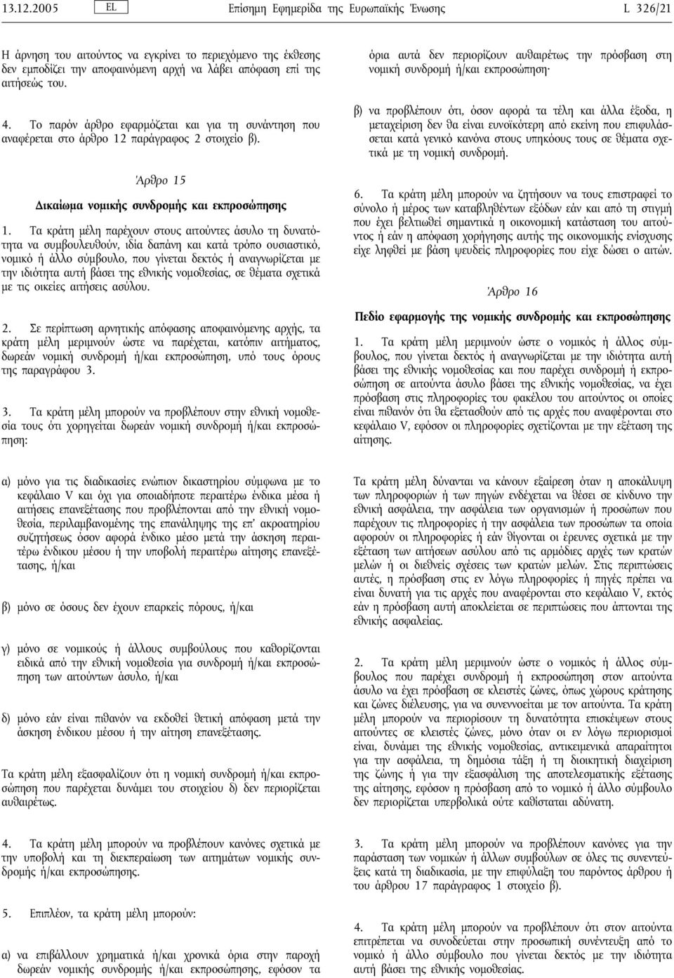 Τα κράτη μέλη παρέχουν στους αιτούντες άσυλο τη δυνατότητα να συμβουλευθούν, ιδία δαπάνη και κατά τρόπο ουσιαστικό, νομικό ή άλλο σύμβουλο, που γίνεται δεκτός ή αναγνωρίζεται με την ιδιότητα αυτή