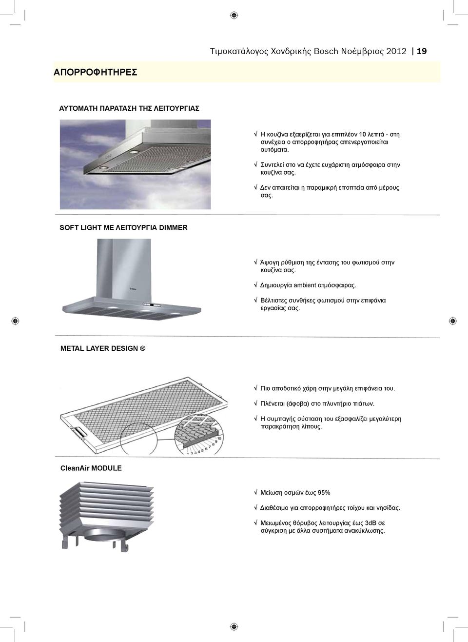 SOFT LIGHT ΜΕ ΛΕΙΤΟΥΡΓΙΑ DIMMER Άψογη ρύθμιση της έντασης του φωτισμού στην κουζίνα σας. Δημιουργία ambient ατμόσφαιρας. Βέλτιστες συνθήκες φωτισμού στην επιφάνια εργασίας σας.