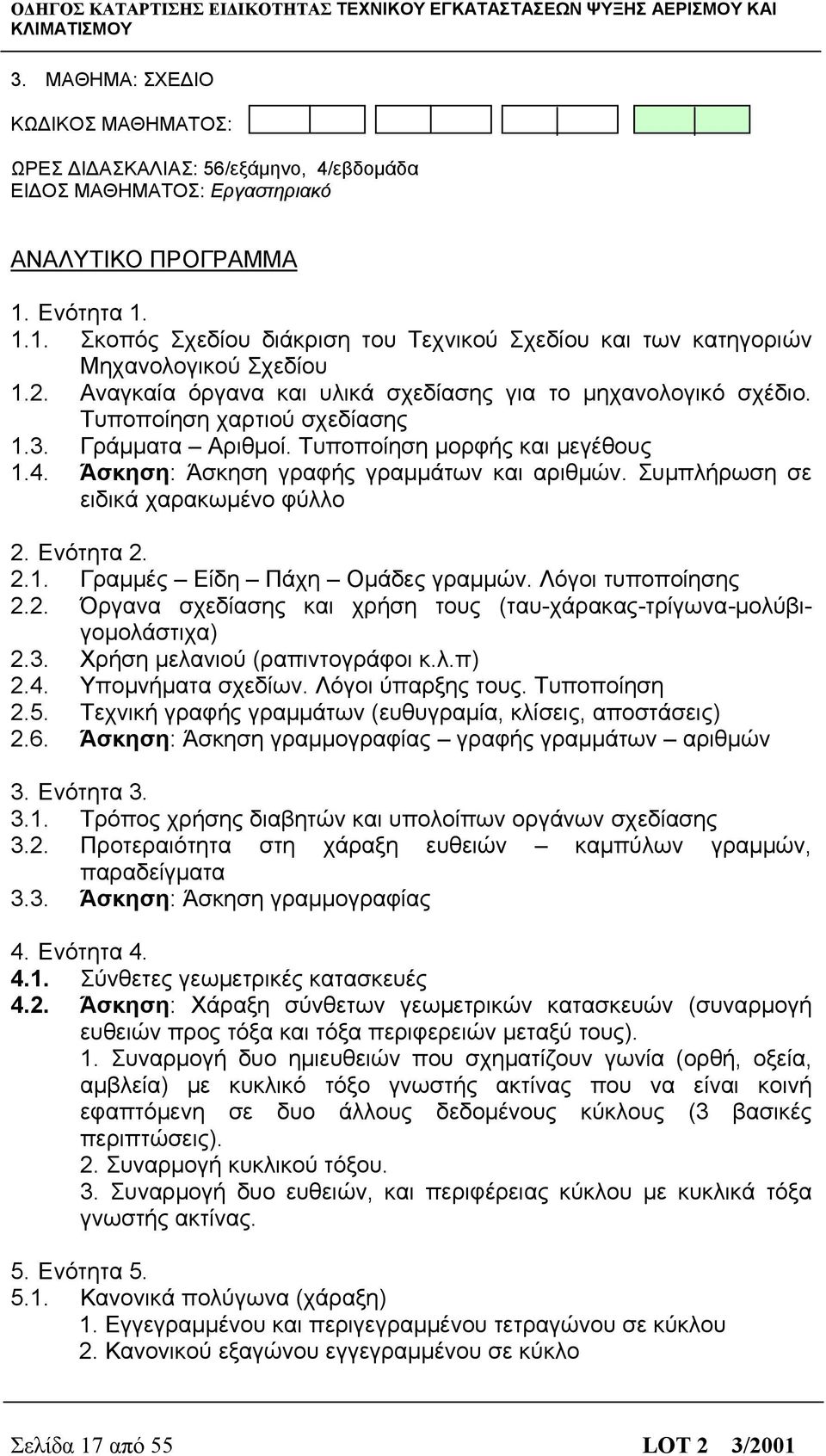 Τυποποίηση χαρτιού σχεδίασης 1.3. Γράμματα Αριθμοί. Τυποποίηση μορφής και μεγέθους 1.4. Άσκηση: Άσκηση γραφής γραμμάτων και αριθμών. Συμπλήρωση σε ειδικά χαρακωμένο φύλλο 2. Ενότητα 2. 2.1. Γραμμές Είδη Πάχη Ομάδες γραμμών.