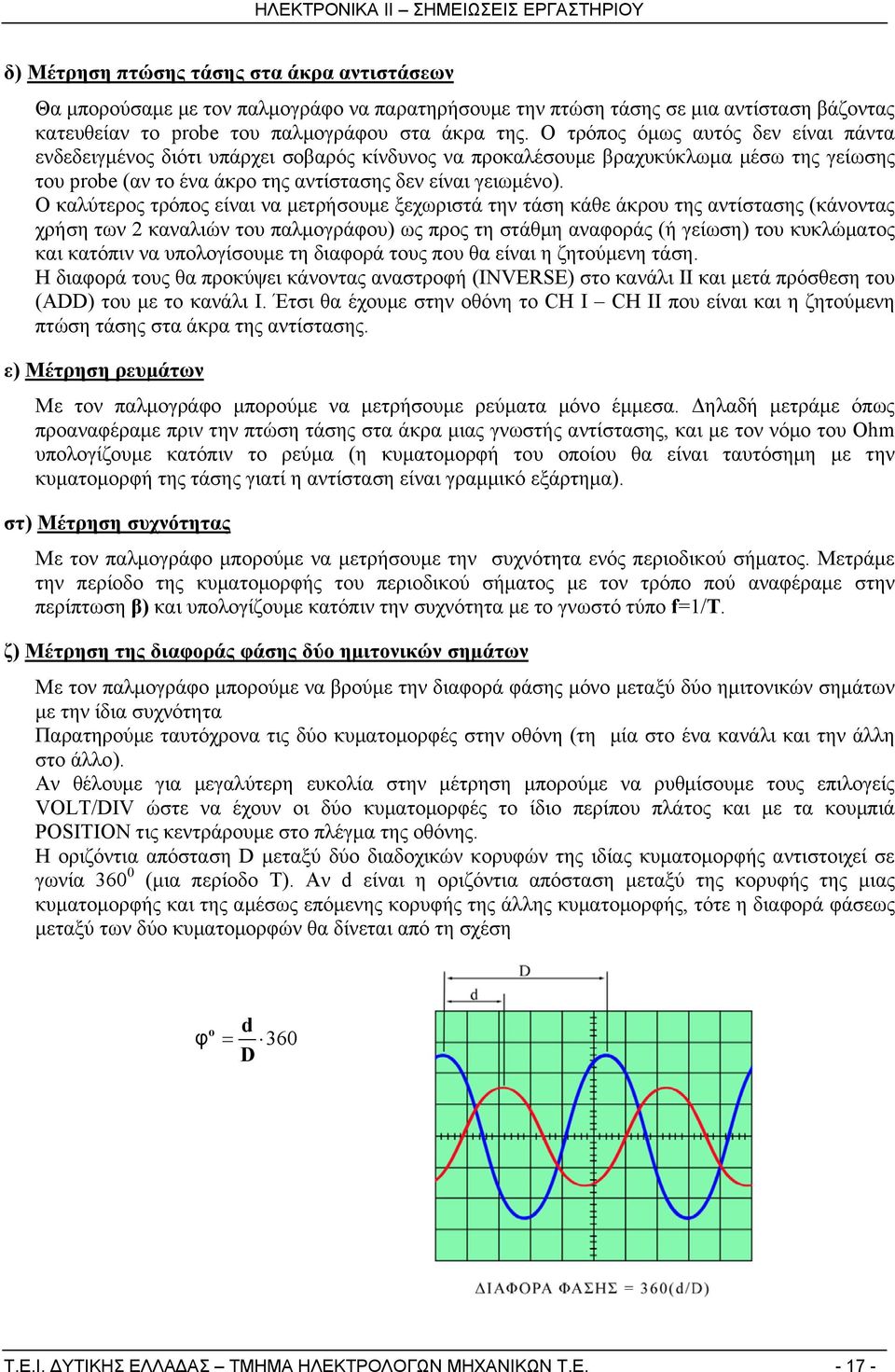 Ο καλύτερος τρόπος είναι να μετρήσουμε ξεχωριστά την τάση κάθε άκρου της αντίστασης (κάνοντας χρήση των 2 καναλιών του παλμογράφου) ως προς τη στάθμη αναφοράς (ή γείωση) του κυκλώματος και κατόπιν να