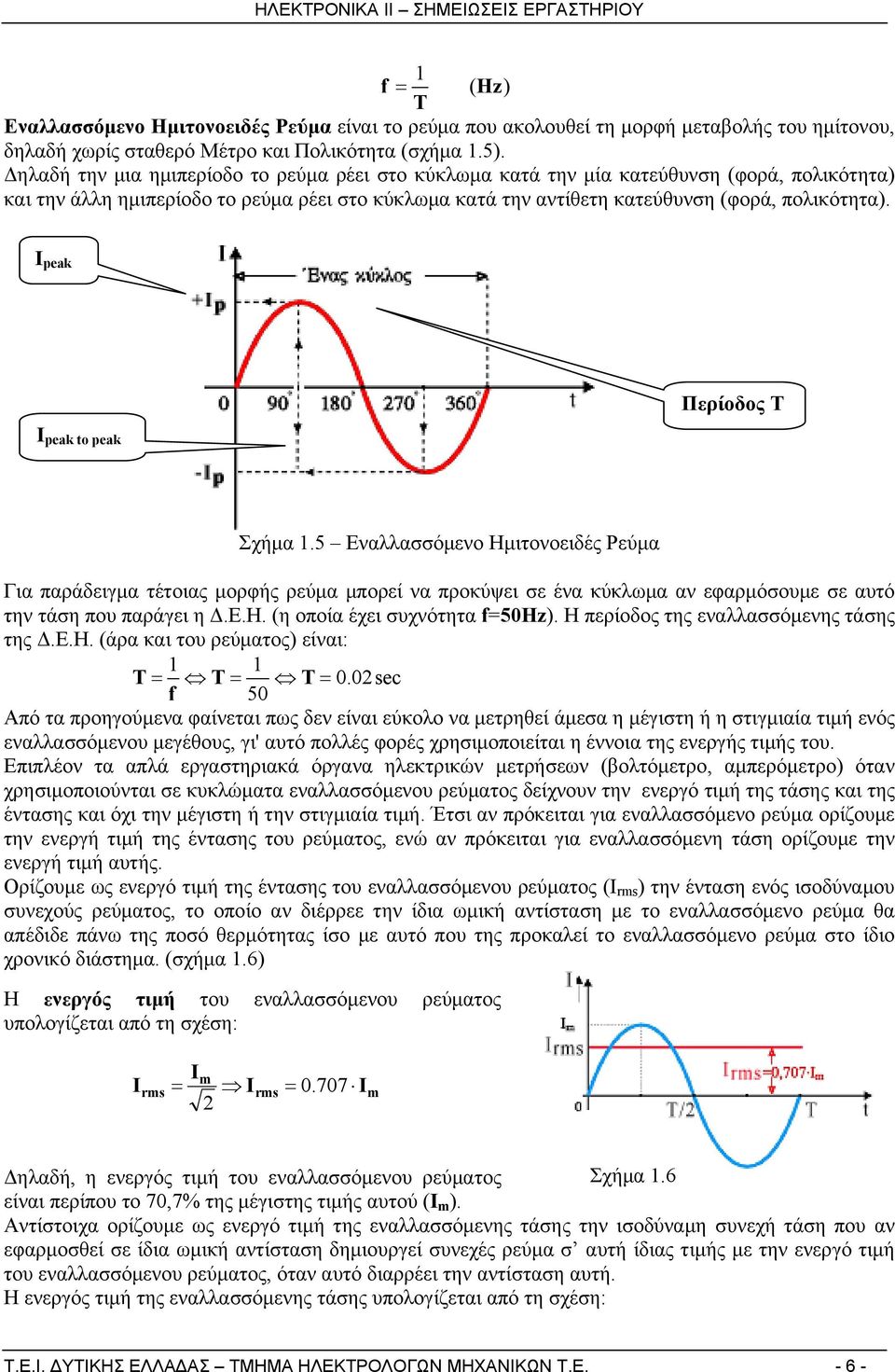 I peak I peak to peak Περίοδος T Σχήμα 1.5 Εναλλασσόμενο Ημιτονοειδές Ρεύμα Για παράδειγμα τέτοιας μορφής ρεύμα μπορεί να προκύψει σε ένα κύκλωμα αν εφαρμόσουμε σε αυτό την τάση που παράγει η Δ.Ε.Η. (η οποία έχει συχνότητα f=50hz).