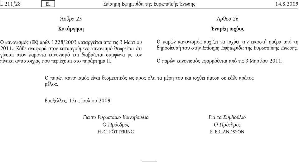 Άρθρο 26 Έναρξη ισχύος Ο παρών κανονισμός αρχίζει να ισχύει την εικοστή ημέρα από τη δημοσίευσή του στην Επίσημη Εφημερίδα της Ευρωπαϊκής Ένωσης.