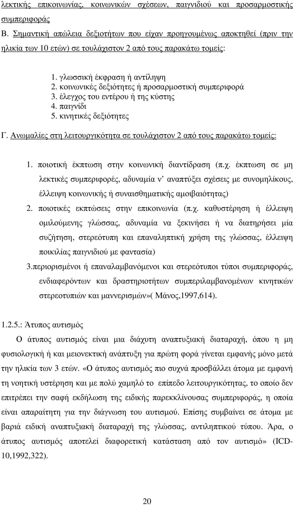 κοινωνικές δεξιότητες ή προσαρµοστική συµπεριφορά 3. έλεγχος του εντέρου ή της κύστης 4. παιγνίδι 5. κινητικές δεξιότητες Γ. Ανωµαλίες στη λειτουργικότητα σε τουλάχιστον 2 από τους παρακάτω τοµείς: 1.