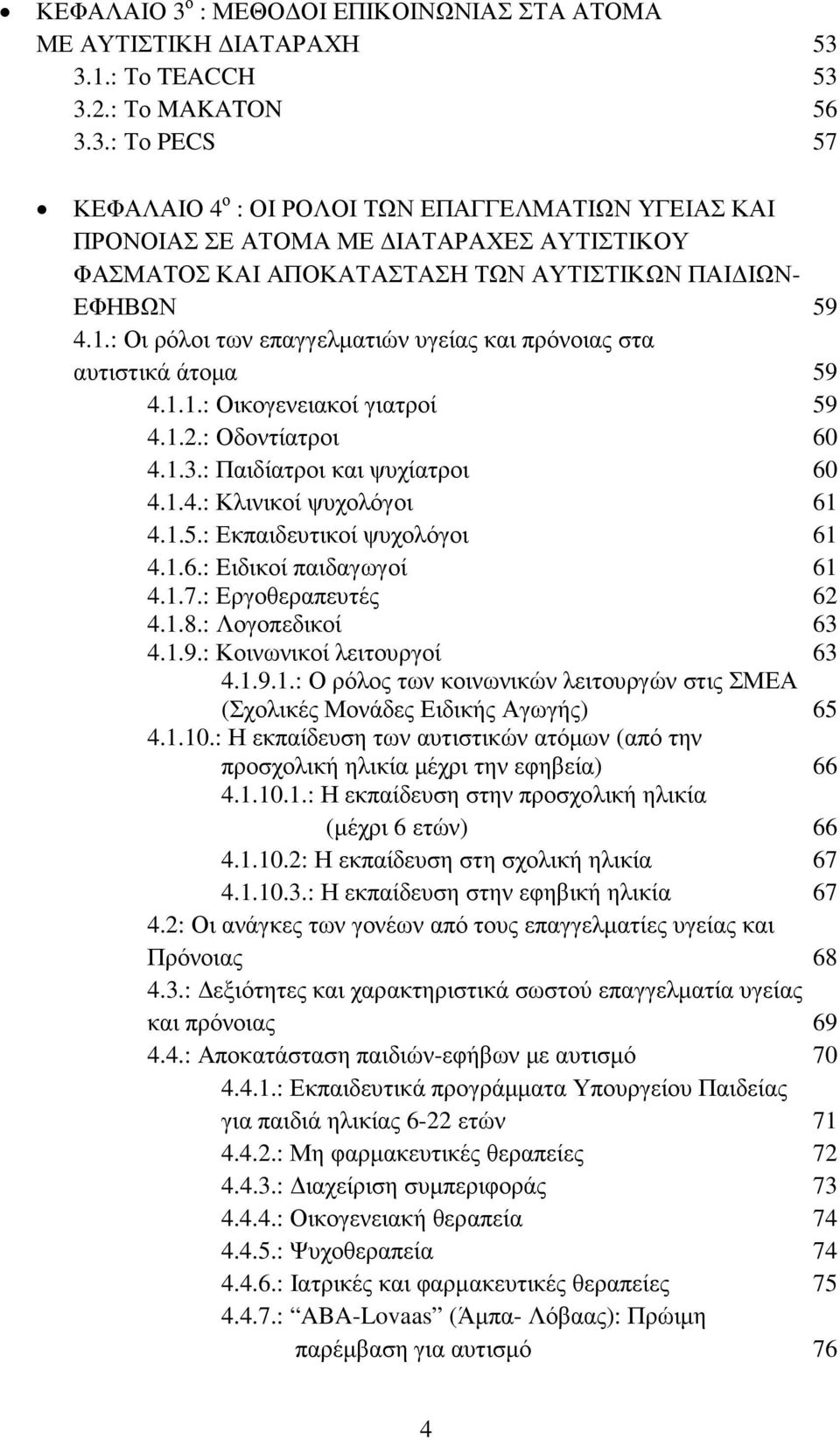 1.6.: Eιδικοί παιδαγωγοί 61 4.1.7.: Εργοθεραπευτές 62 4.1.8.: Λογοπεδικοί 63 4.1.9.: Κοινωνικοί λειτουργοί 63 4.1.9.1.: Ο ρόλος των κοινωνικών λειτουργών στις ΣΜΕΑ (Σχολικές Μονάδες Ειδικής Αγωγής) 65 4.