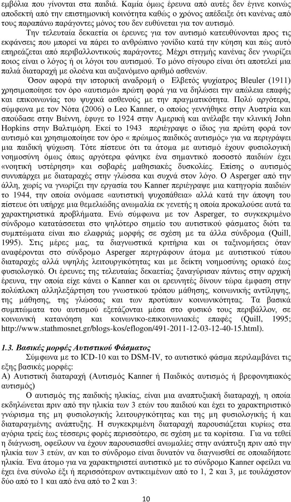 Την τελευταία δεκαετία οι έρευνες για τον αυτισμό κατευθύνονται προς τις εκφάνσεις που μπορεί να πάρει το ανθρώπινο γονίδιο κατά την κύηση και πώς αυτό επηρεάζεται από περιβαλλοντικούς παράγοντες.