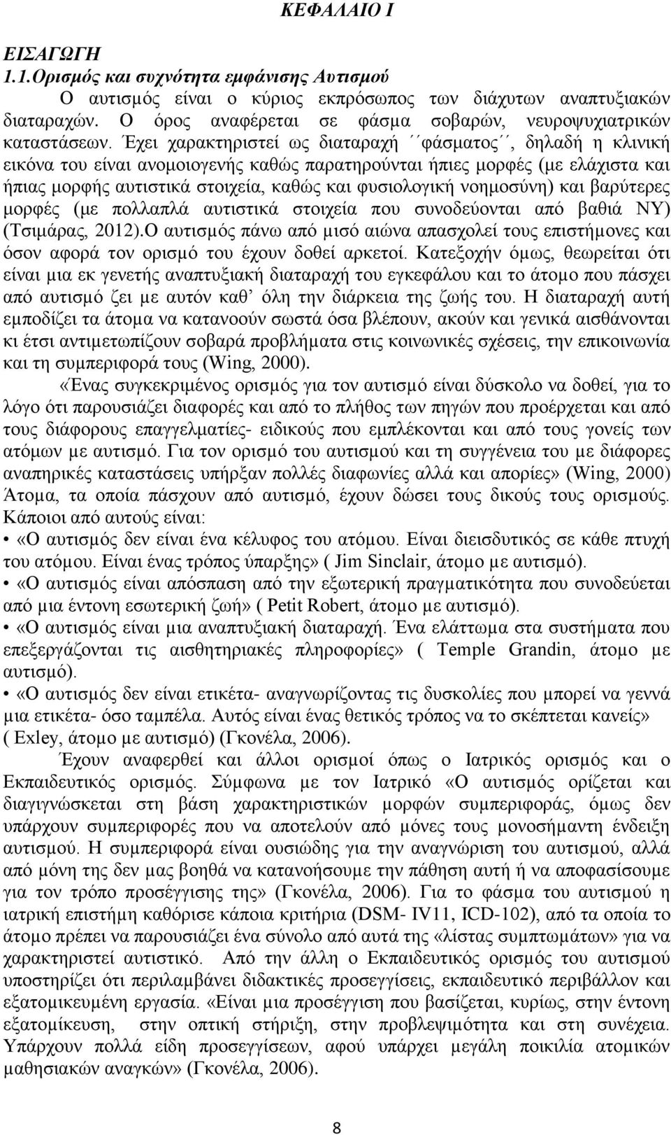 Έχει χαρακτηριστεί ως διαταραχή φάσματος, δηλαδή η κλινική εικόνα του είναι ανομοιογενής καθώς παρατηρούνται ήπιες μορφές (με ελάχιστα και ήπιας μορφής αυτιστικά στοιχεία, καθώς και φυσιολογική