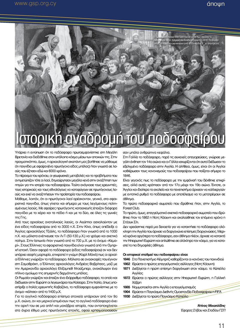 Ιστορική αναδρομή του ποδοσφαίρου Υπάρχει η εντύπωση ότι το ποδόσφαιρο πρωτοεμφανίστηκε στη Μεγάλη Βρετανία και διαδόθηκε στον υπόλοιπο κόσμο μέσω των αποικιών της.