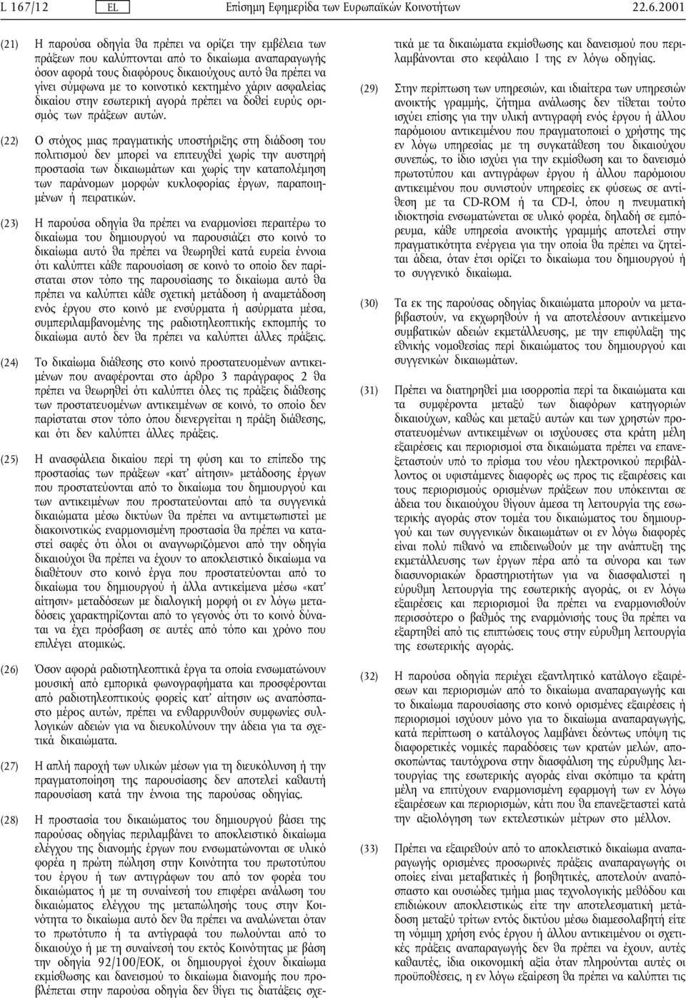 (22) Ο στόχος µιας πραγµατικής υποστήριξης στη διάδοση του πολιτισµού δεν µπορεί να επιτευχθεί χωρίς την αυστηρή προστασία των δικαιωµάτων και χωρίς την καταπολέµηση των παράνοµων µορφών κυκλοφορίας