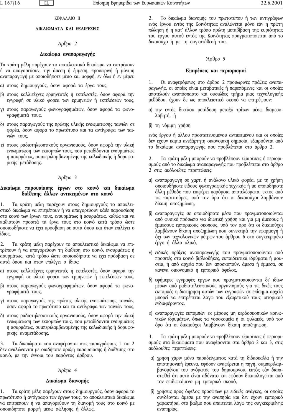 εκτελεστές, όσον αφορά την εγγραφή σε υλικό φορέα των ερµηνειών ή εκτελέσεών τους, γ) στους παραγωγούς φωνογραφηµάτων, όσον αφορά τα φωνογραφήµατά τους, δ) στους παραγωγούς της πρώτης υλικής
