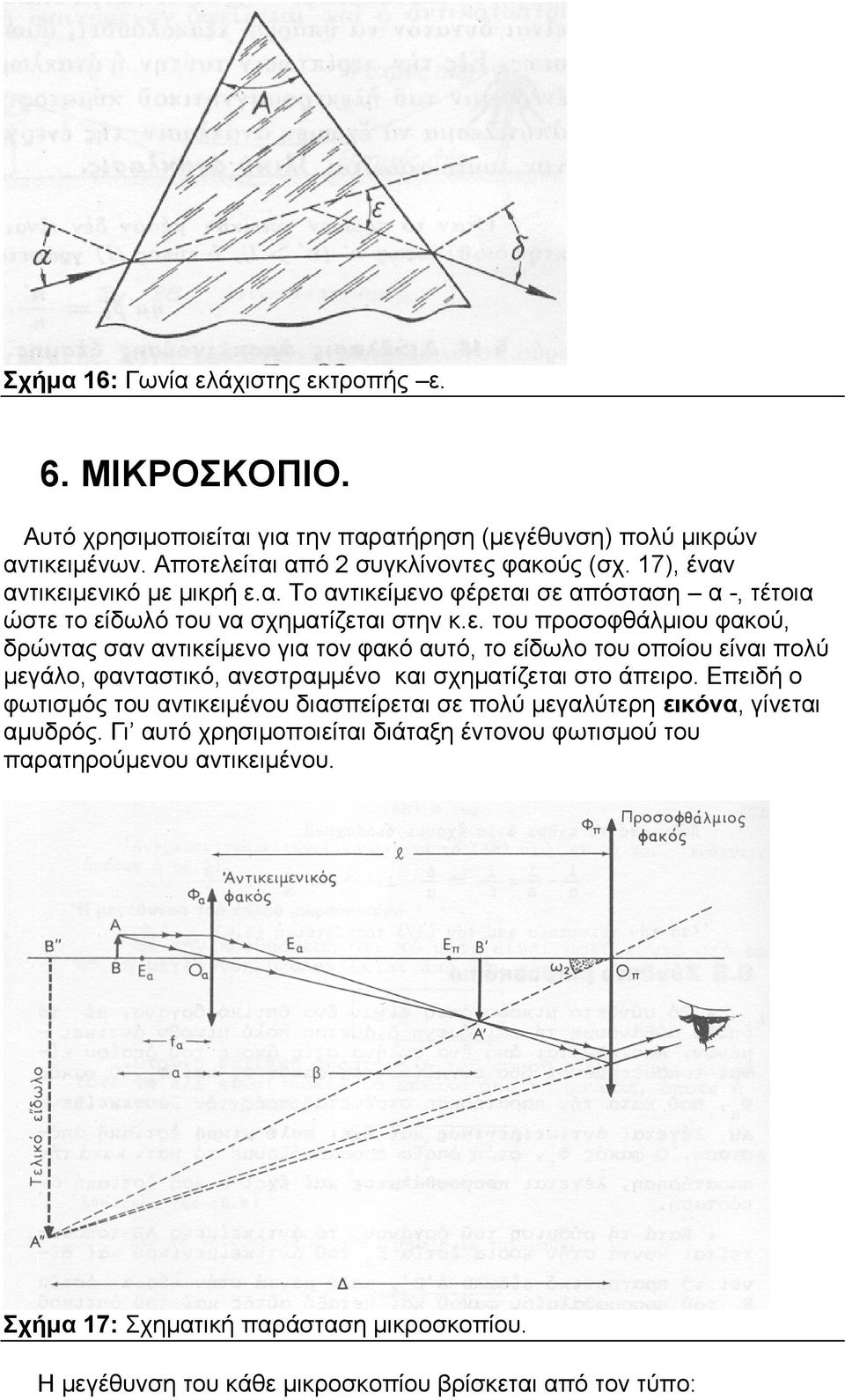 Επειδή ο φωτισμός του αντικειμένου διασπείρεται σε πολύ μεγαλύτερη εικόνα, γίνεται αμυδρός. Γι αυτό χρησιμοποιείται διάταξη έντονου φωτισμού του παρατηρούμενου αντικειμένου.