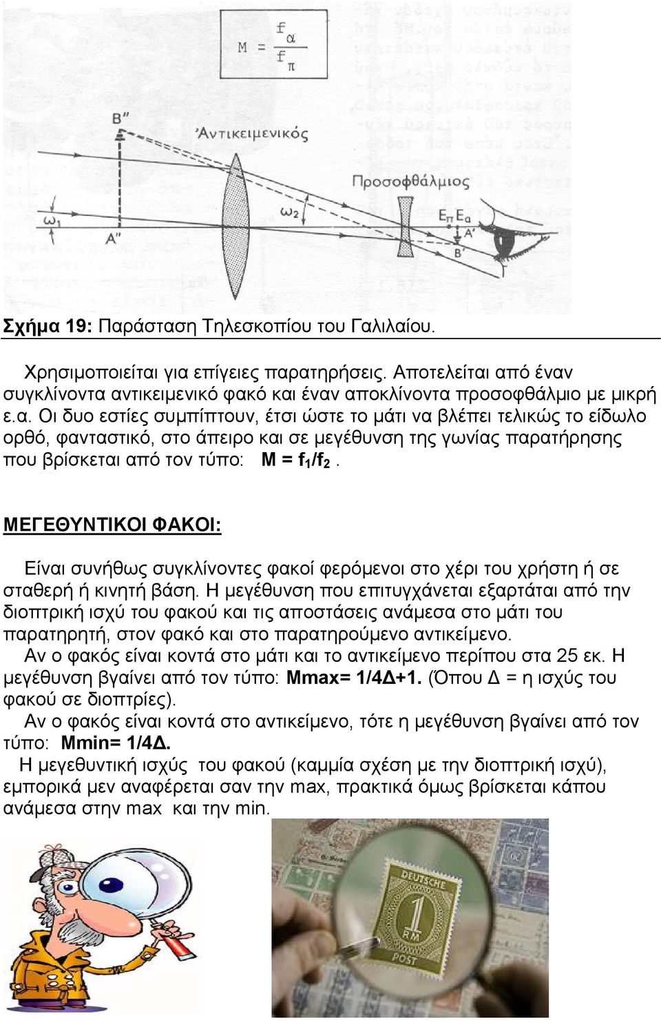 Η μεγέθυνση που επιτυγχάνεται εξαρτάται από την διοπτρική ισχύ του φακού και τις αποστάσεις ανάμεσα στο μάτι του παρατηρητή, στον φακό και στο παρατηρούμενο αντικείμενο.