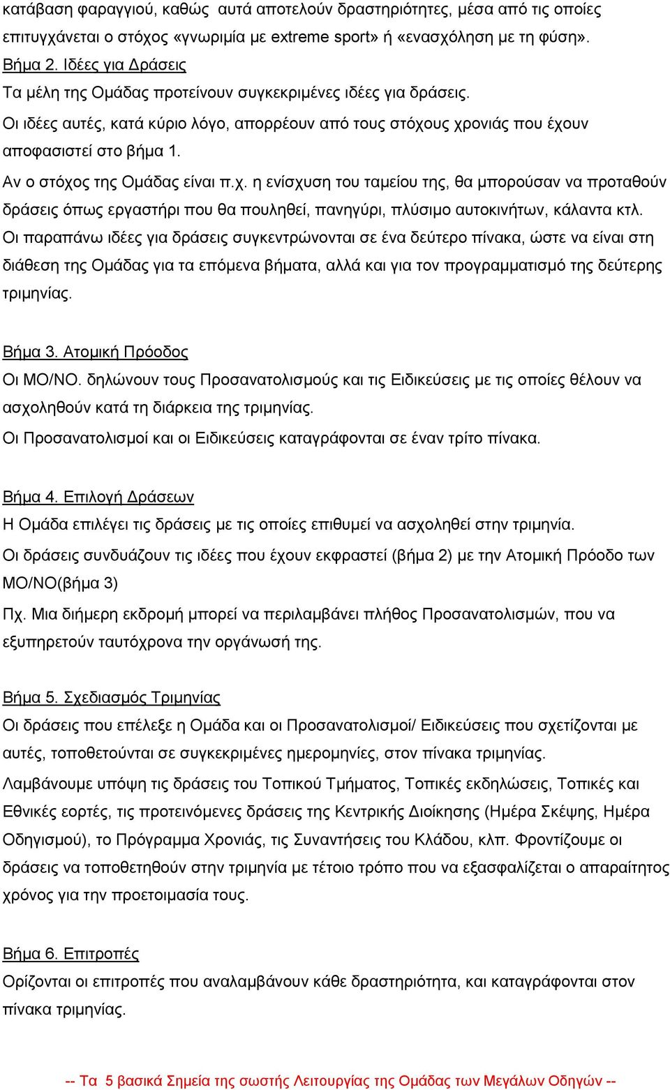 Αν ο στόχος της Ομάδας είναι π.χ. η ενίσχυση του ταμείου της, θα μπορούσαν να προταθούν δράσεις όπως εργαστήρι που θα πουληθεί, πανηγύρι, πλύσιμο αυτοκινήτων, κάλαντα κτλ.
