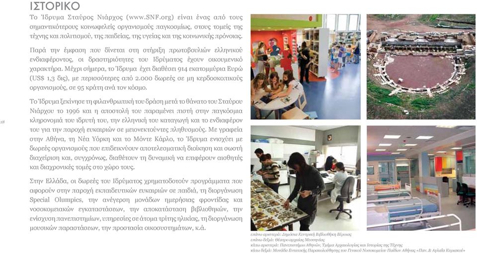 Παρά την έμφαση που δίνεται στη στήριξη πρωτοβουλιών ελληνικού ενδιαφέροντος, οι δραστηριότητες του Ιδρύματος έχουν οικουμενικό χαρακτήρα.