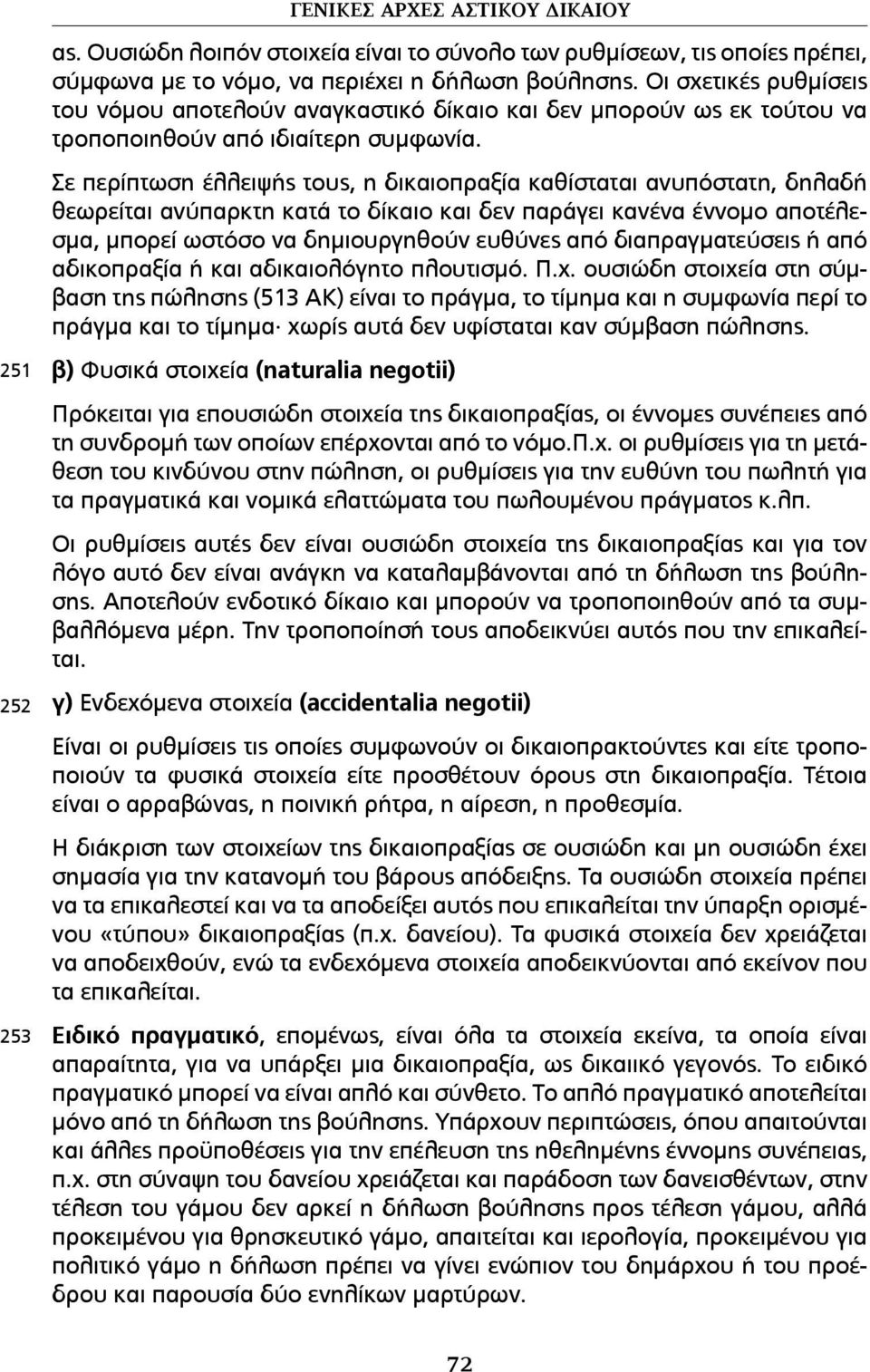 Σε περίπτωση έλλειψής τους, η δικαιοπραξία καθίσταται ανυπόστατη, δηλαδή θεωρείται ανύπαρκτη κατά το δίκαιο και δεν παράγει κανένα έννοµο αποτέλεσµα, µπορεί ωστόσο να δηµιουργηθούν ευθύνες από