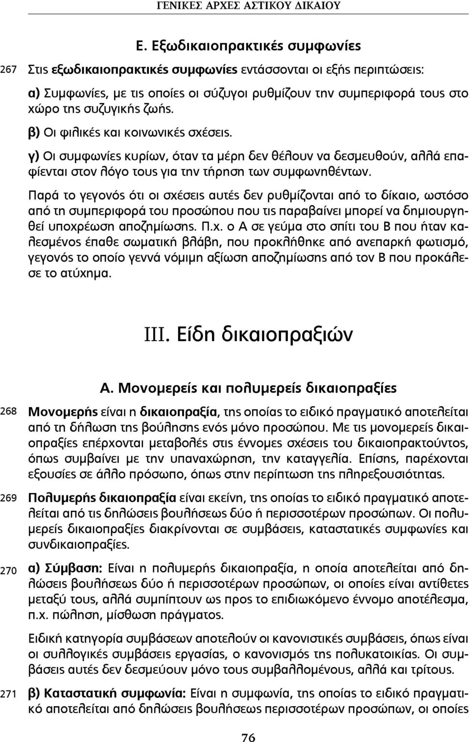 β) Οι φιλικές και κοινωνικές σχέσεις. γ) Οι συµφωνίες κυρίων, όταν τα µέρη δεν θέλουν να δεσµευθούν, αλλά επαφίενται στον λόγο τους για την τήρηση των συµφωνηθέντων.