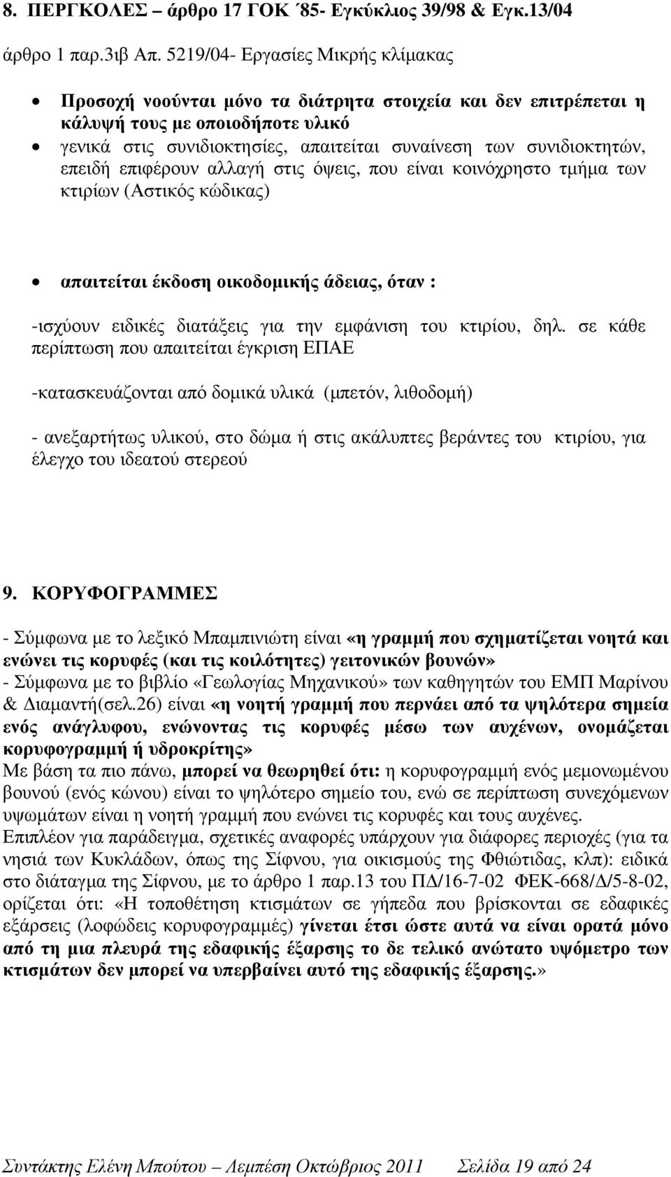 επειδή επιφέρουν αλλαγή στις όψεις, που είναι κοινόχρηστο τµήµα των κτιρίων (Αστικός κώδικας) απαιτείται έκδοση οικοδοµικής άδειας, όταν : -ισχύουν ειδικές διατάξεις για την εµφάνιση του κτιρίου, δηλ.