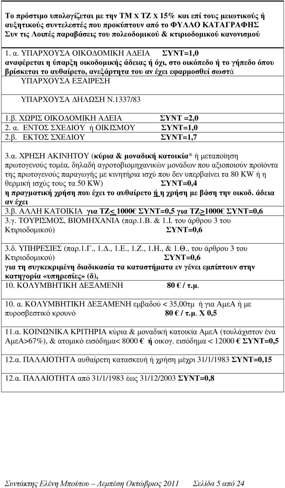 ΥΠΑΡΧΟΥΣΑ ΟΙΚΟ ΟΜΙΚΗ Α ΕΙΑ ΣΥΝΤ=1,0 αναφέρεται η ύπαρξη οικοδοµικής άδειας ή όχι, στο οικόπεδο ή το γήπεδο όπου βρίσκεται το αυθαίρετο, ανεξάρτητα του αν έχει εφαρµοσθεί σωστά ΥΠΑΡΧΟΥΣΑ ΕΞΑΙΡΕΣΗ