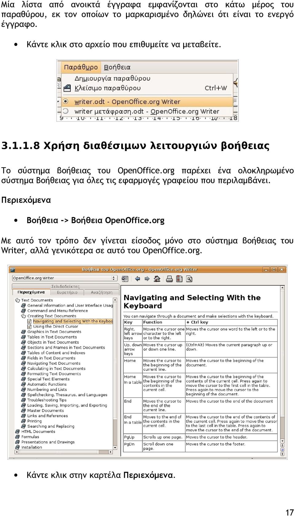 org παρέχει ένα ολοκληρωμένο σύστημα Βοήθειας για όλες τις εφαρμογές γραφείου που περιλαμβάνει. Περιεχόμενα Βοήθεια -> Βοήθεια OpenOffice.