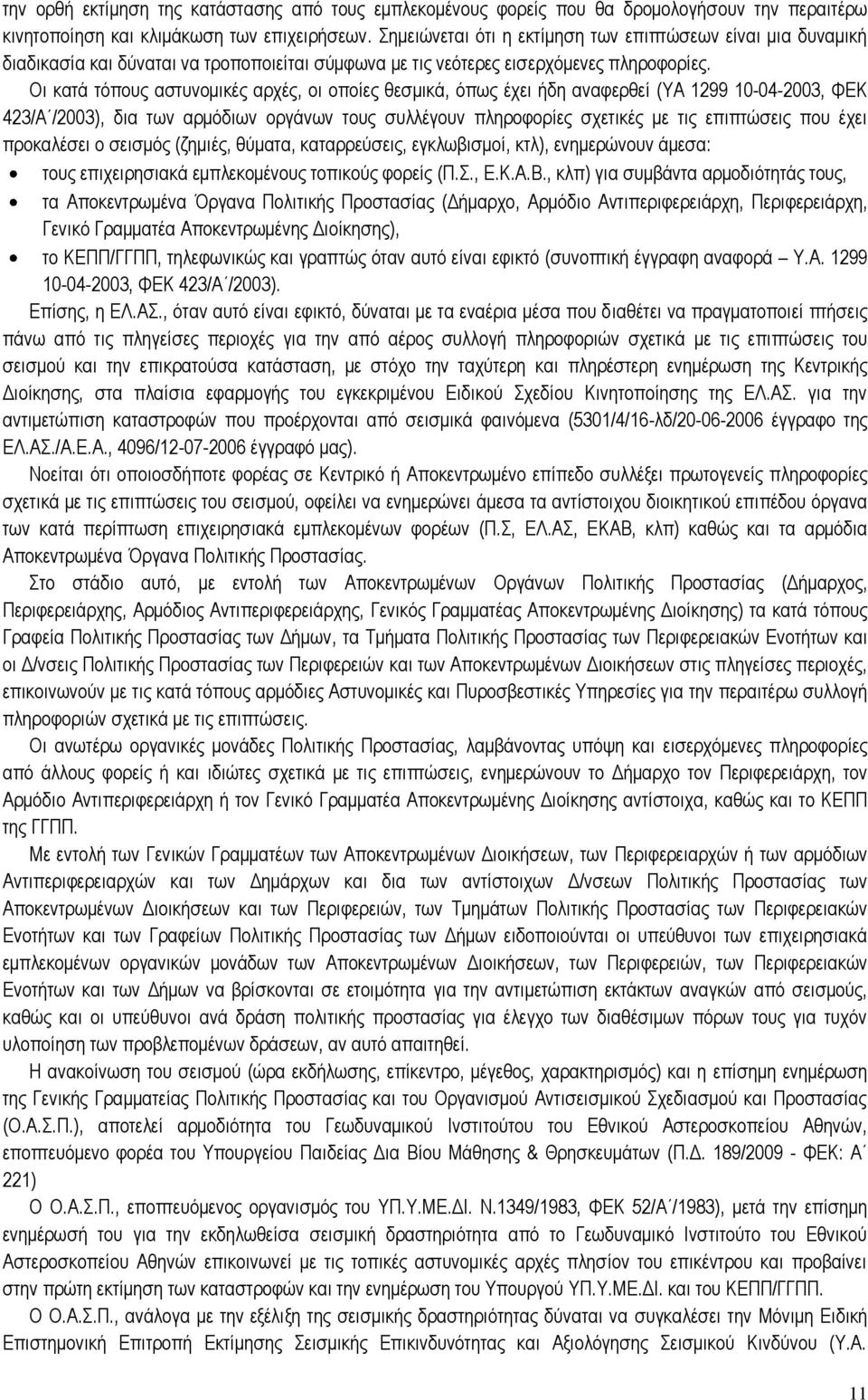 Οι κατά τόπους αστυνομικές αρχές, οι οποίες θεσμικά, όπως έχει ήδη αναφερθεί (ΥΑ 1299 10-04-2003, ΦΕΚ 423/Α /2003), δια των αρμόδιων οργάνων τους συλλέγουν πληροφορίες σχετικές με τις επιπτώσεις που