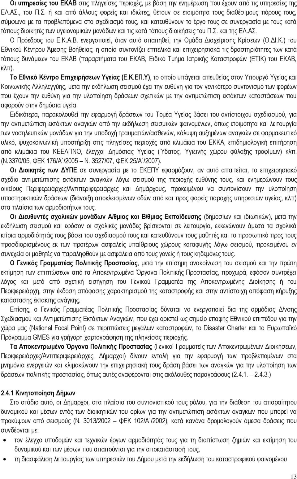 ή και από άλλους φορείς και ιδιώτες, θέτουν σε ετοιμότητα τους διαθέσιμους πόρους τους, σύμφωνα με τα προβλεπόμενα στο σχεδιασμό τους, και κατευθύνουν το έργο τους σε συνεργασία με τους κατά τόπους