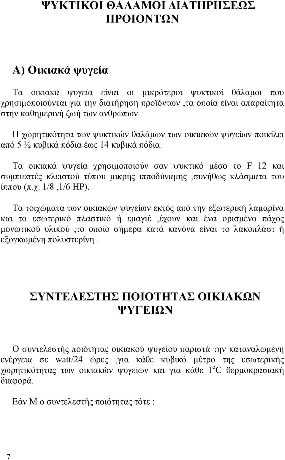 Τα οικιακά ψυγεία χρησιμοποιούν σαν ψυκτικό μέσο το F 12 και συμπιεστές κλειστού τύπου μικρής ιπποδύναμης,συνήθως κλάσματα του ίππου (π.χ. 1/8,1/6 HP).