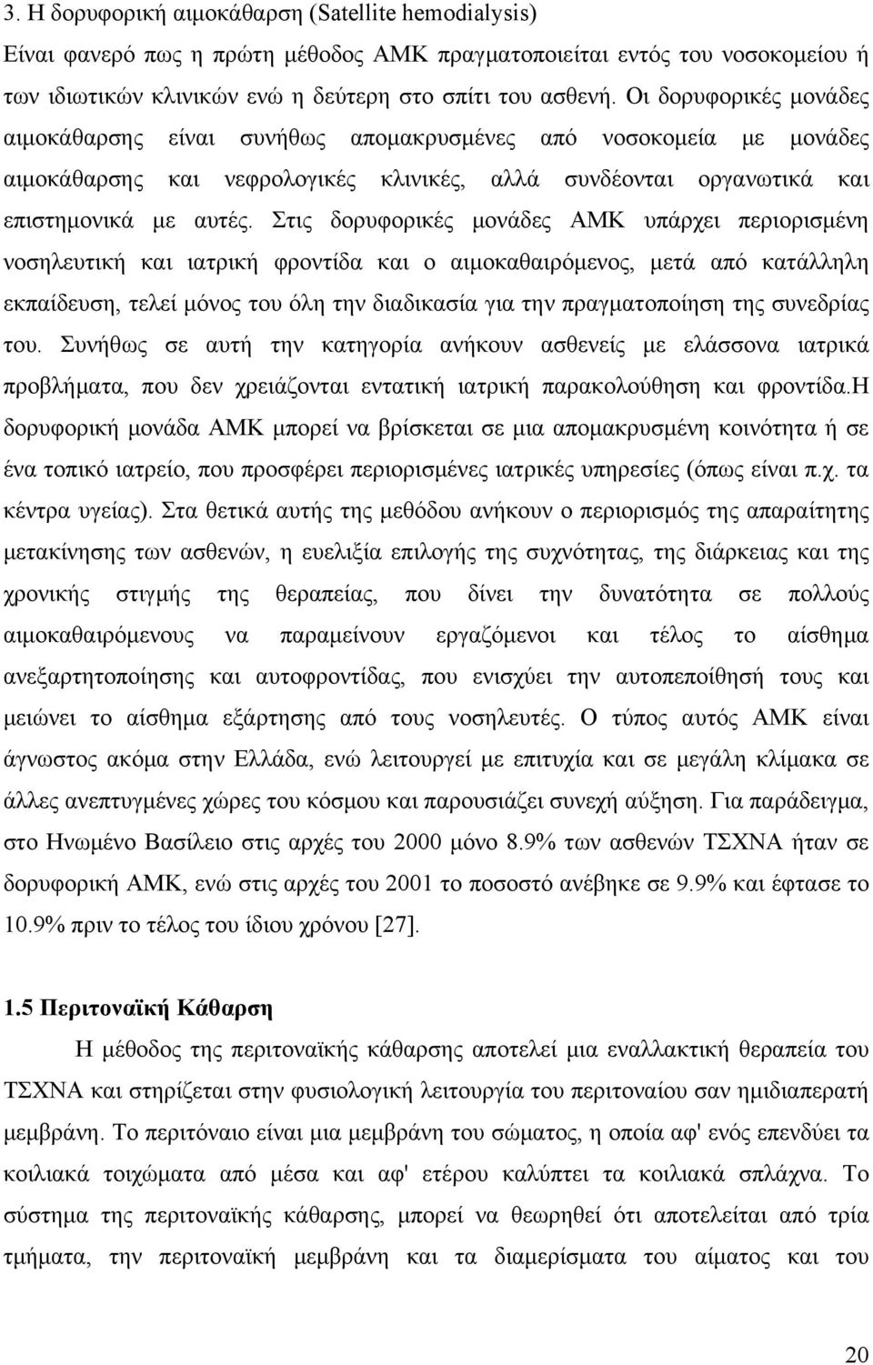 Στις δορυφορικές μονάδες ΑΜΚ υπάρχει περιορισμένη νοσηλευτική και ιατρική φροντίδα και ο αιμοκαθαιρόμενος, μετά από κατάλληλη εκπαίδευση, τελεί μόνος του όλη την διαδικασία για την πραγματοποίηση της